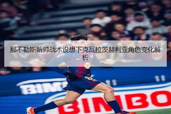 那不勒斯新帅战术设想下克瓦拉茨赫利亚角色变化解析