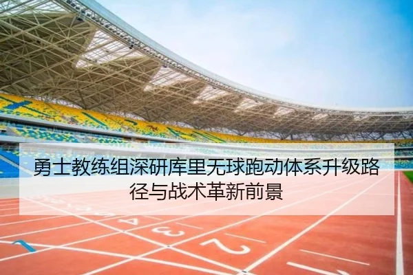勇士教练组深研库里无球跑动体系升级路径与战术革新前景
