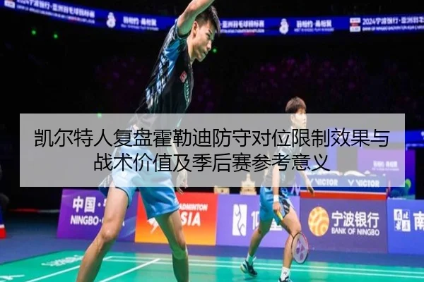 凯尔特人复盘霍勒迪防守对位限制效果与战术价值及季后赛参考意义