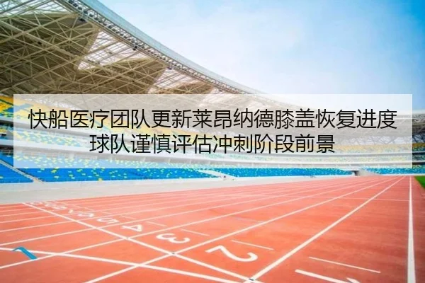 快船医疗团队更新莱昂纳德膝盖恢复进度球队谨慎评估冲刺阶段前景