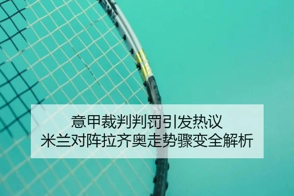 意甲裁判判罚引发热议 米兰对阵拉齐奥走势骤变全解析 - kaiyun