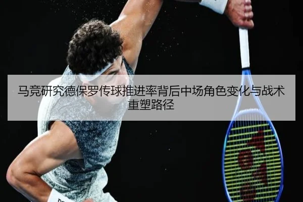 马竞研究德保罗传球推进率背后中场角色变化与战术重塑路径 | kaiyun