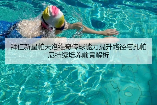 拜仁新星帕夫洛维奇传球能力提升路径与孔帕尼持续培养前景解析 | kaiyun